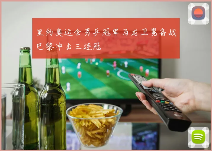 里约奥运会男乒冠军马龙卫冕备战巴黎冲击三连冠