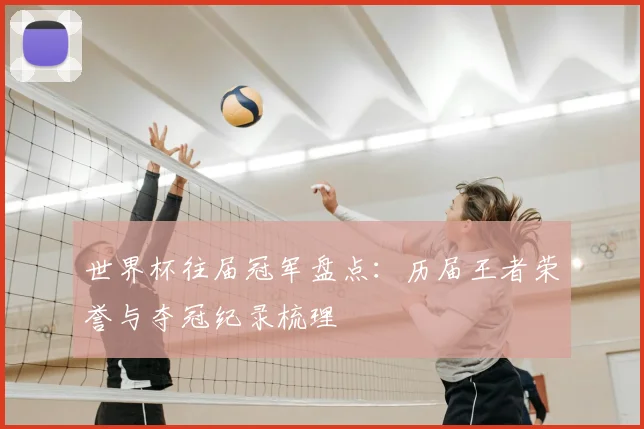 世界杯往届冠军盘点:历届王者荣誉与夺冠纪录梳理