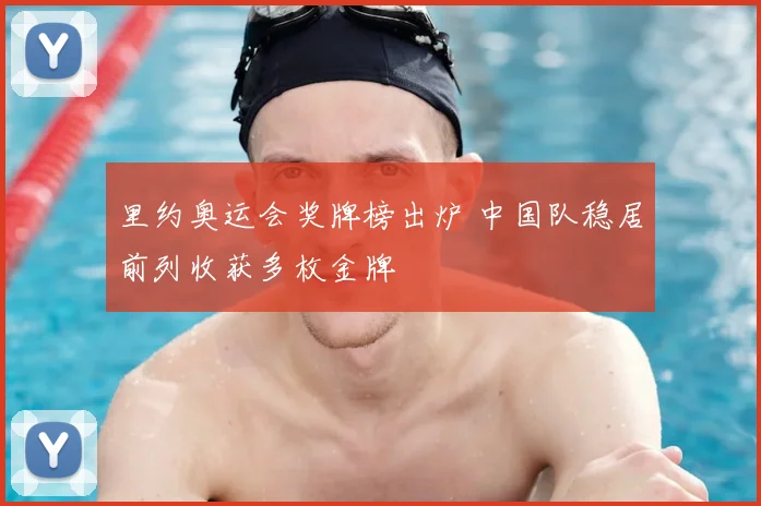 里约奥运会奖牌榜出炉 中国队稳居前列收获多枚金牌