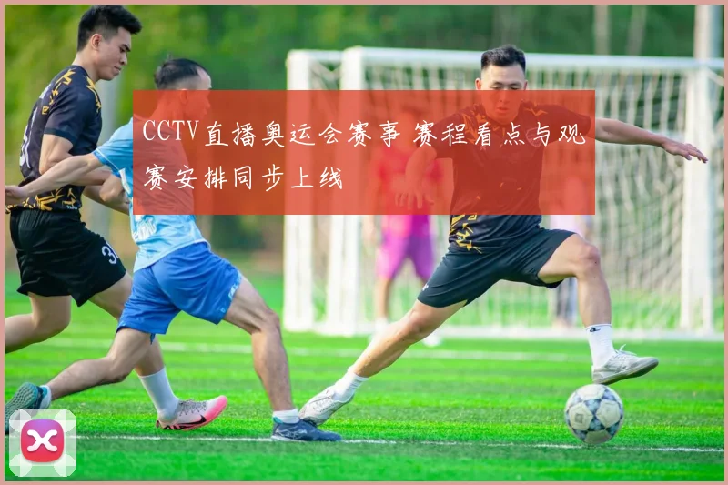 CCTV直播奥运会赛事 赛程看点与观赛安排同步上线