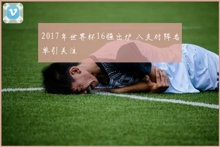 2017年世界杯16强出炉 八支对阵名单引关注