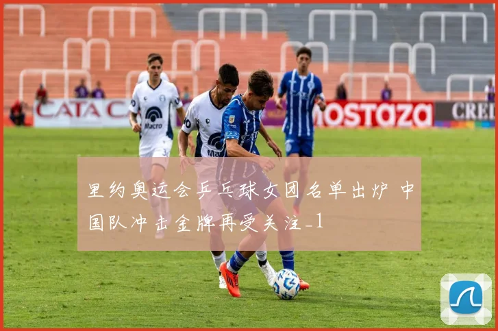 里约奥运会乒乓球女团名单出炉 中国队冲击金牌再受关注_1