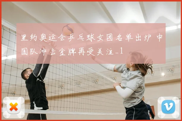 里约奥运会乒乓球女团名单出炉 中国队冲击金牌再受关注_1