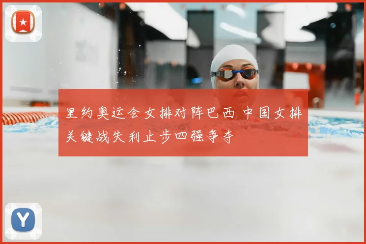 里约奥运会女排对阵巴西 中国女排关键战失利止步四强争夺