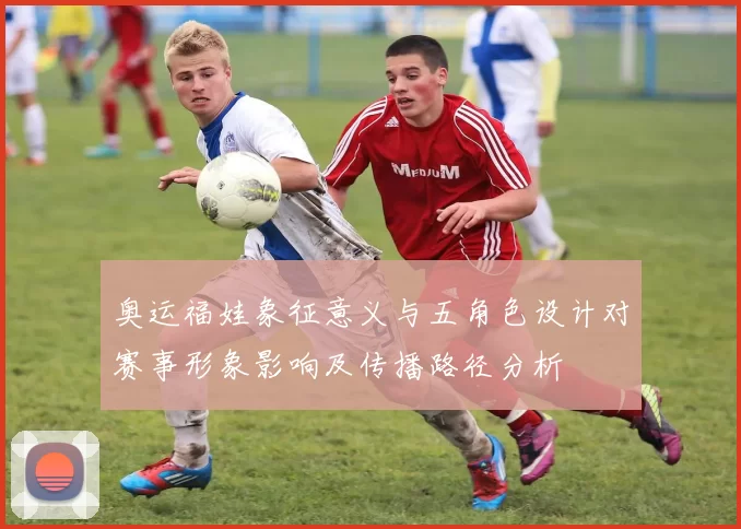 奥运福娃象征意义与五角色设计对赛事形象影响及传播路径分析