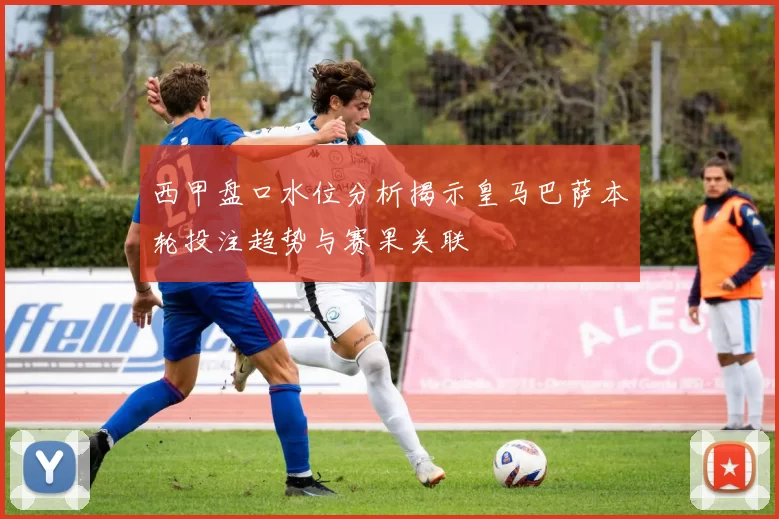 西甲盘口水位分析揭示皇马巴萨本轮投注趋势与赛果关联