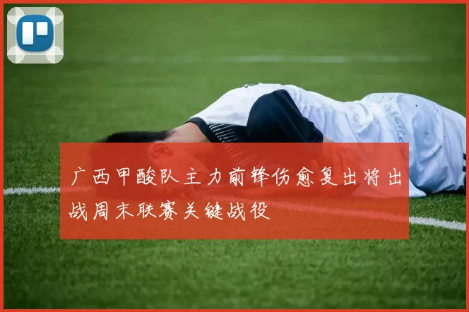 广西甲酸队主力前锋伤愈复出将出战周末联赛关键战役