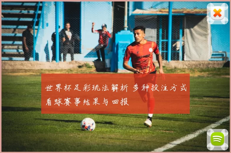 世界杯足彩玩法解析 多种投注方式看球赛事结果与回报