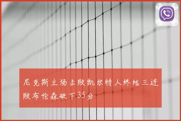 尼克斯主场击败凯尔特人终结三连败布伦森砍下35分
