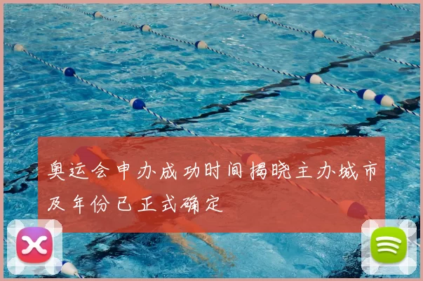 奥运会申办成功时间揭晓主办城市及年份已正式确定