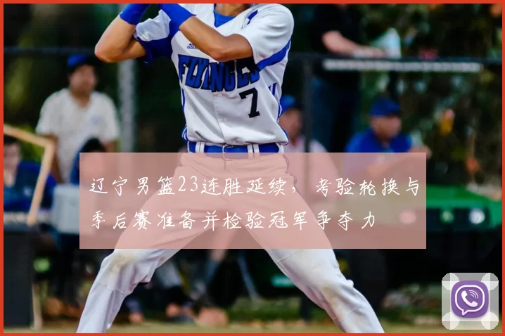 辽宁男篮23连胜延续，考验轮换与季后赛准备并检验冠军争夺力