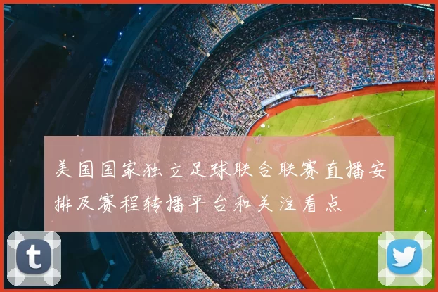 美国国家独立足球联合联赛直播安排及赛程转播平台和关注看点