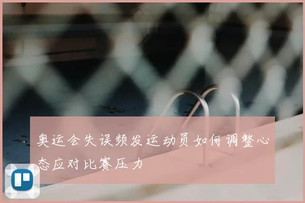 奥运会失误频发运动员如何调整心态应对比赛压力