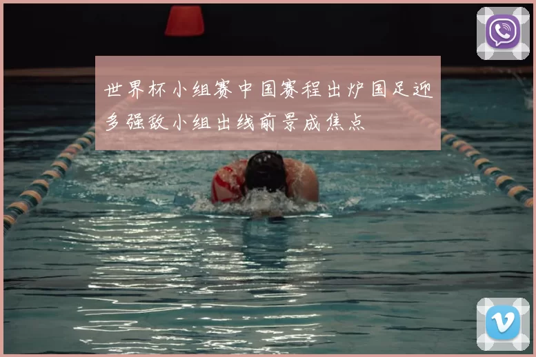 世界杯小组赛中国赛程出炉国足迎多强敌小组出线前景成焦点