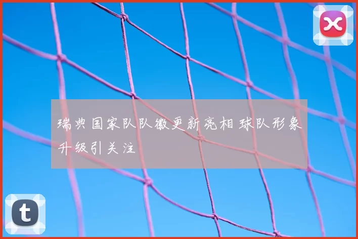 瑞典国家队队徽更新亮相 球队形象升级引关注