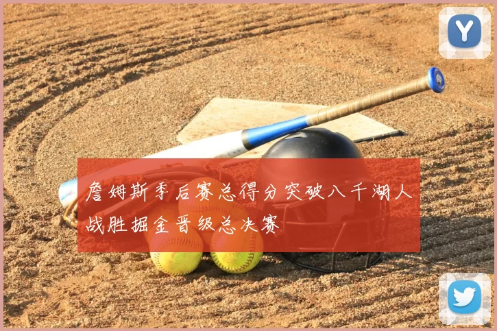 詹姆斯季后赛总得分突破八千湖人战胜掘金晋级总决赛