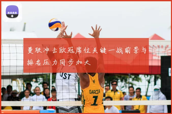 曼联冲击欧冠席位关键一战前景与排名压力同步加大