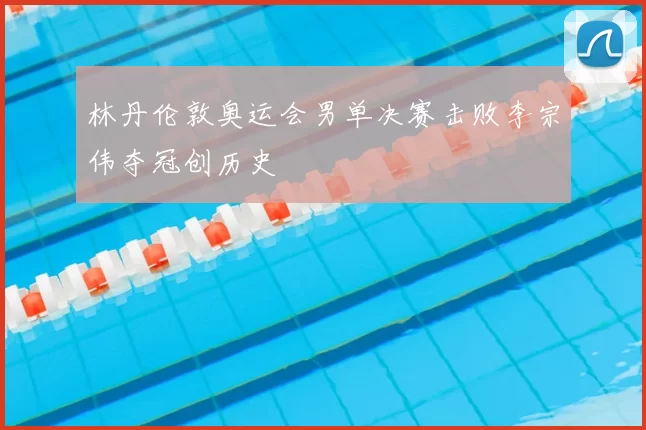 林丹伦敦奥运会男单决赛击败李宗伟夺冠创历史