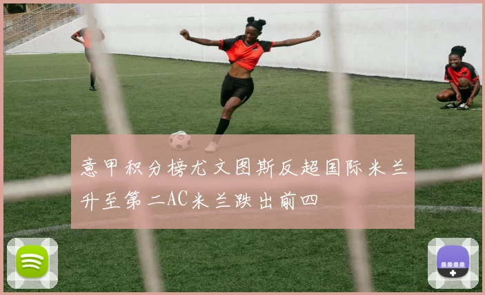 意甲积分榜尤文图斯反超国际米兰升至第二AC米兰跌出前四