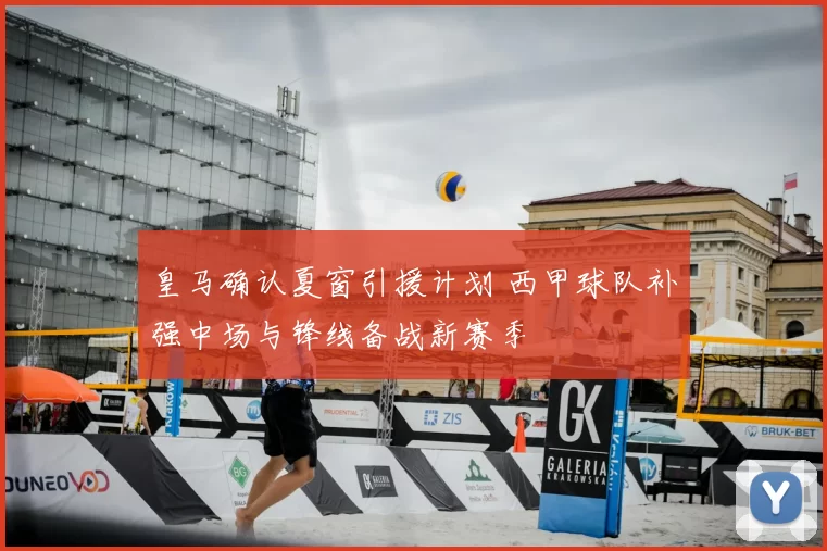 皇马确认夏窗引援计划 西甲球队补强中场与锋线备战新赛季