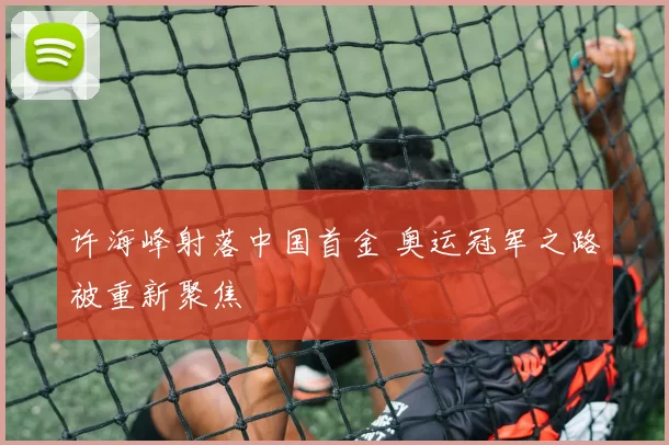 许海峰射落中国首金 奥运冠军之路被重新聚焦