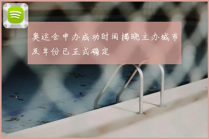 奥运会申办成功时间揭晓主办城市及年份已正式确定