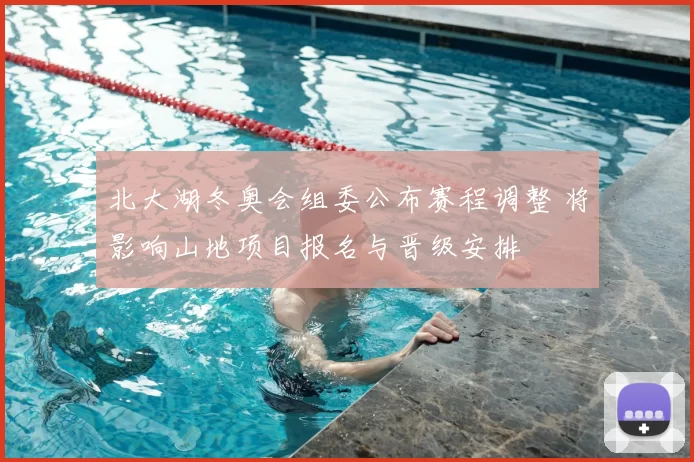 北大湖冬奥会组委公布赛程调整 将影响山地项目报名与晋级安排