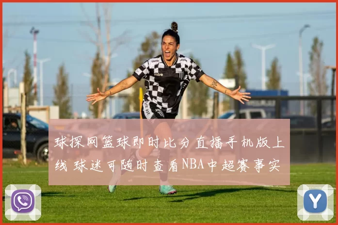 球探网篮球即时比分直播手机版上线 球迷可随时查看NBA中超赛事实时比分信息