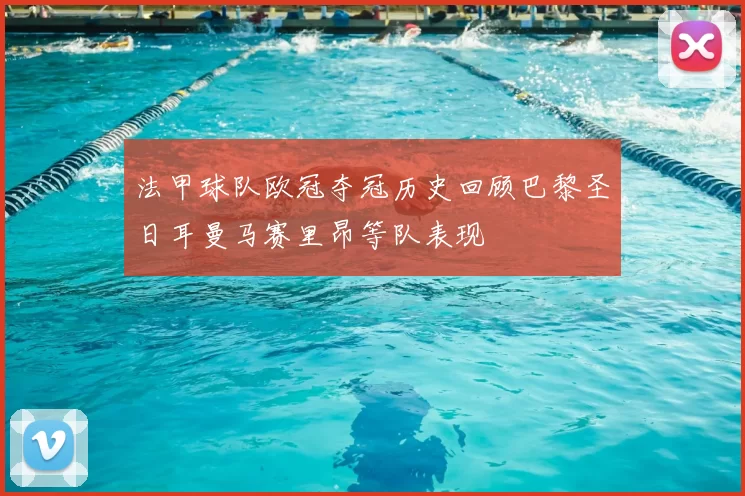 法甲球队欧冠夺冠历史回顾巴黎圣日耳曼马赛里昂等队表现