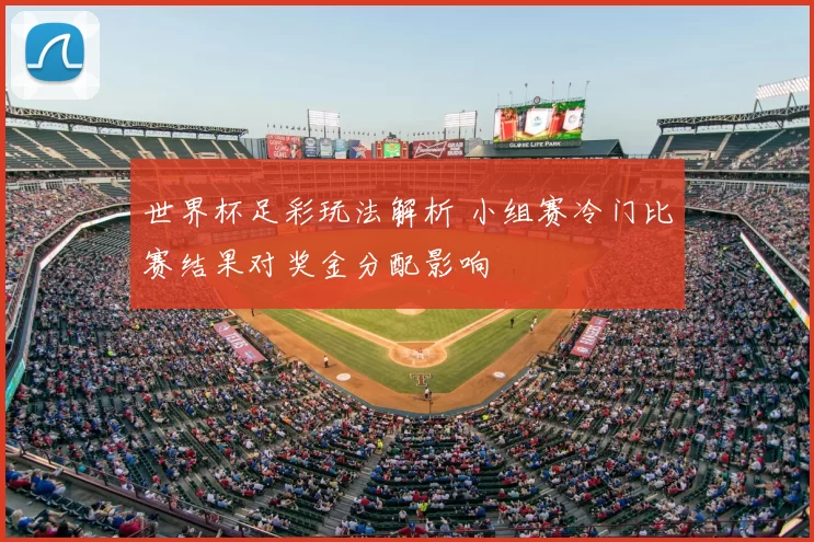 世界杯足彩玩法解析 小组赛冷门比赛结果对奖金分配影响