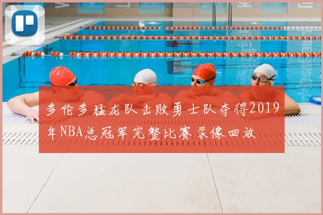 多伦多猛龙队击败勇士队夺得2019年NBA总冠军完整比赛录像回放